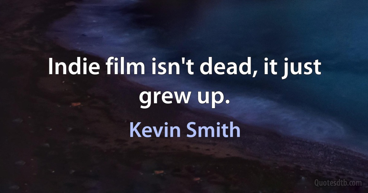 Indie film isn't dead, it just grew up. (Kevin Smith)