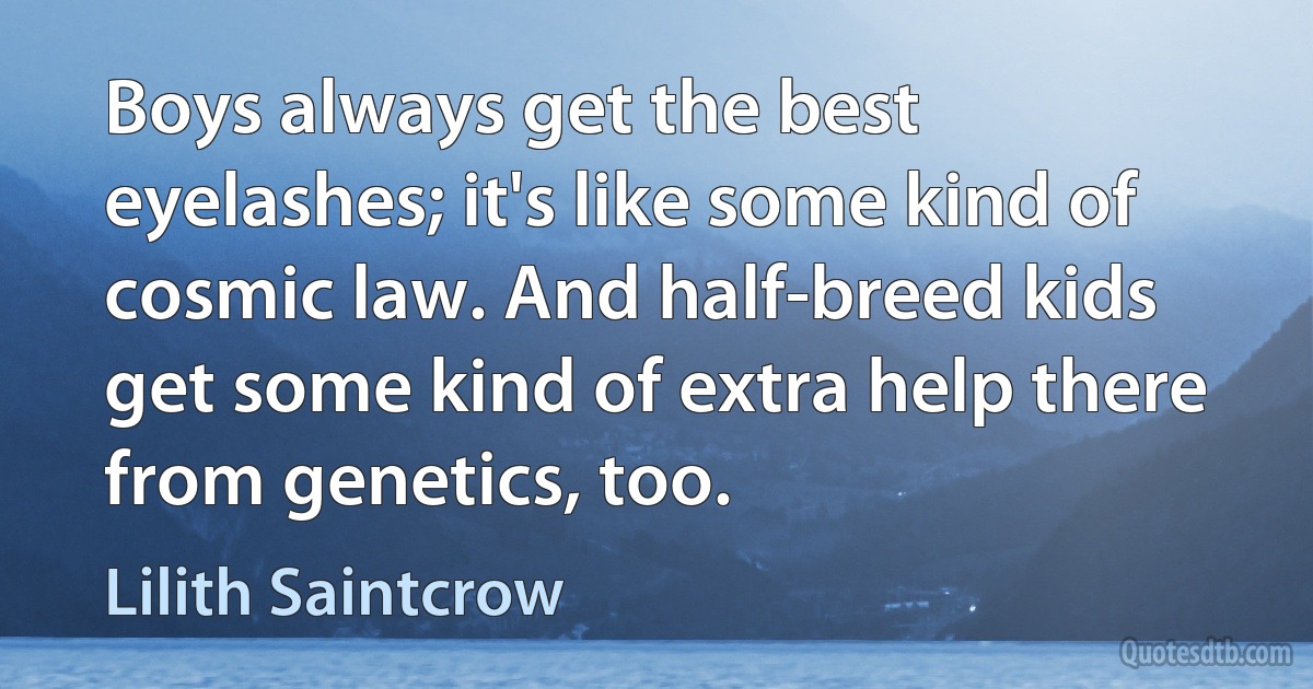 Boys always get the best eyelashes; it's like some kind of cosmic law. And half-breed kids get some kind of extra help there from genetics, too. (Lilith Saintcrow)