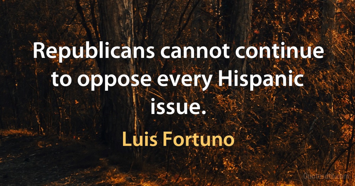 Republicans cannot continue to oppose every Hispanic issue. (Luis Fortuno)