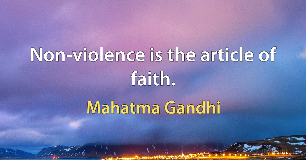 Non-violence is the article of faith. (Mahatma Gandhi)