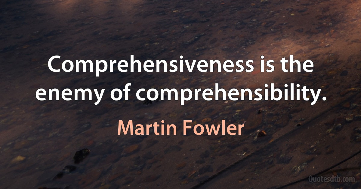 Comprehensiveness is the enemy of comprehensibility. (Martin Fowler)