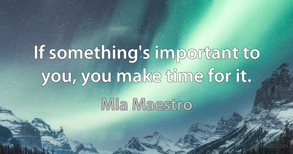 If something's important to you, you make time for it. (Mia Maestro)