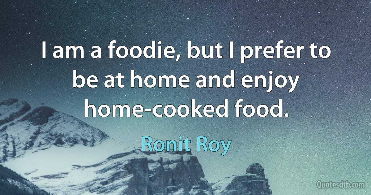 I am a foodie, but I prefer to be at home and enjoy home-cooked food. (Ronit Roy)