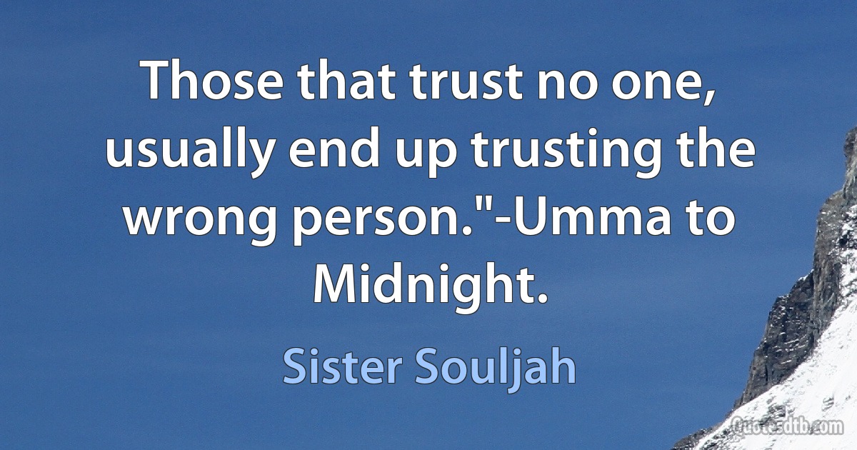 Those that trust no one, usually end up trusting the wrong person."-Umma to Midnight. (Sister Souljah)