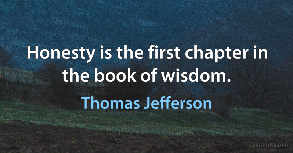 Honesty is the first chapter in the book of wisdom. (Thomas Jefferson)