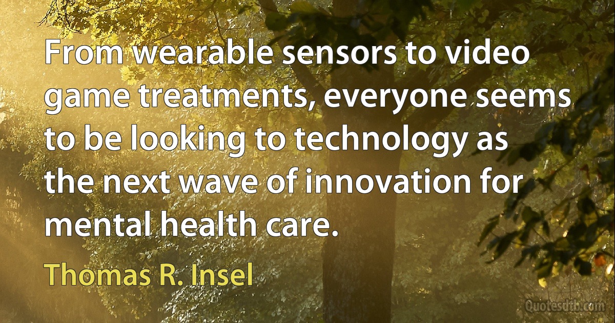 From wearable sensors to video game treatments, everyone seems to be looking to technology as the next wave of innovation for mental health care. (Thomas R. Insel)