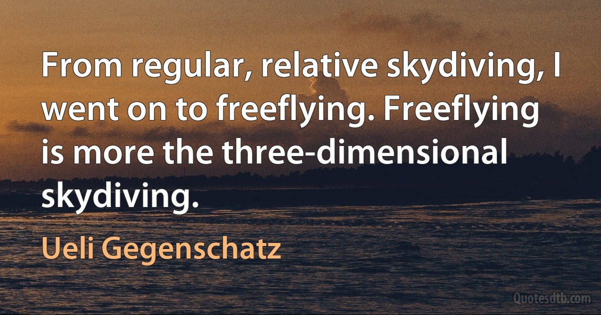 From regular, relative skydiving, I went on to freeflying. Freeflying is more the three-dimensional skydiving. (Ueli Gegenschatz)