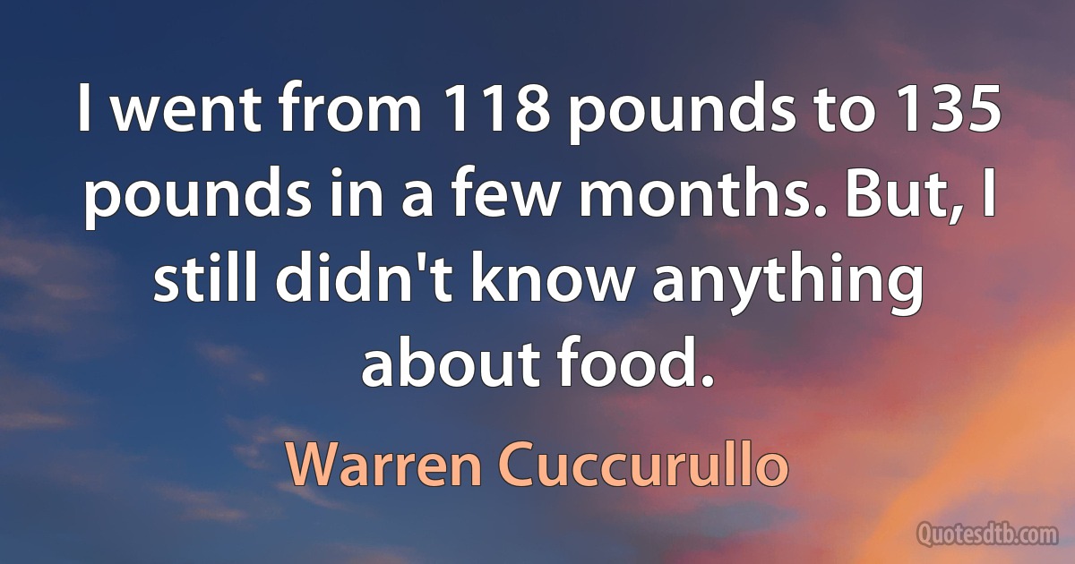 I went from 118 pounds to 135 pounds in a few months. But, I still didn't know anything about food. (Warren Cuccurullo)