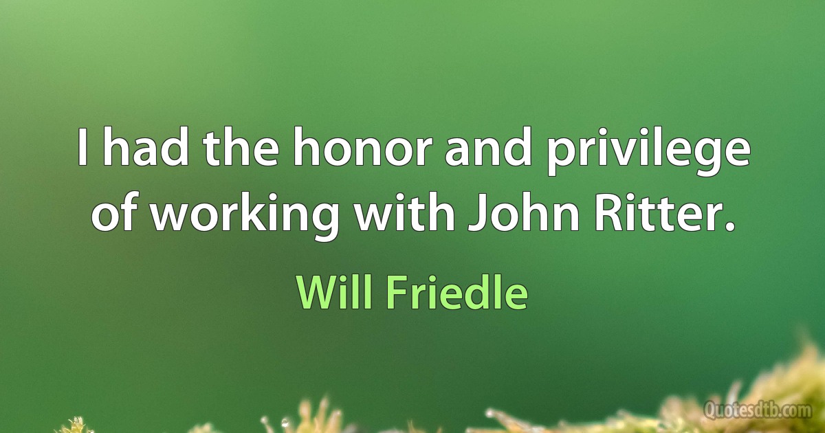 I had the honor and privilege of working with John Ritter. (Will Friedle)