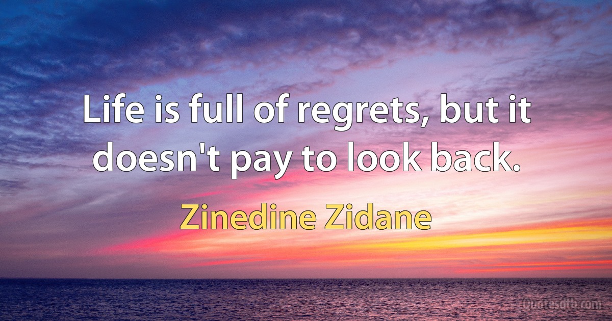 Life is full of regrets, but it doesn't pay to look back. (Zinedine Zidane)