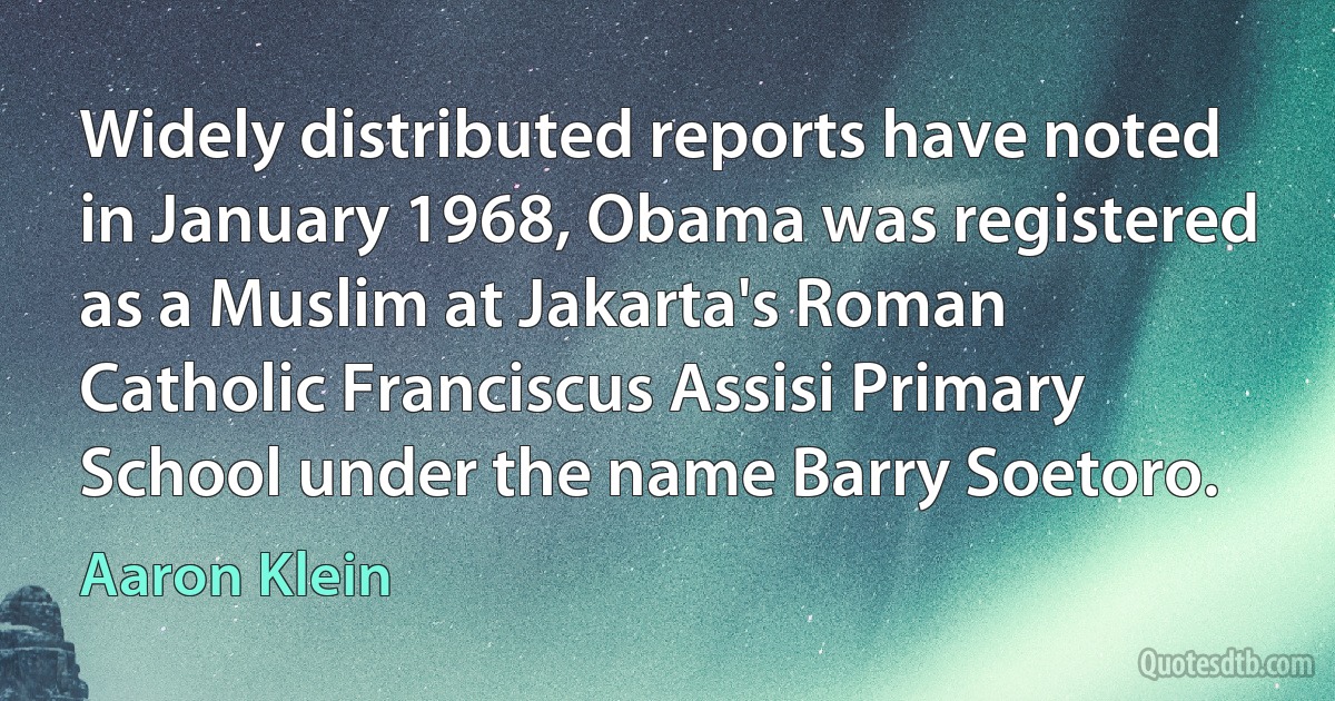 Widely distributed reports have noted in January 1968, Obama was registered as a Muslim at Jakarta's Roman Catholic Franciscus Assisi Primary School under the name Barry Soetoro. (Aaron Klein)