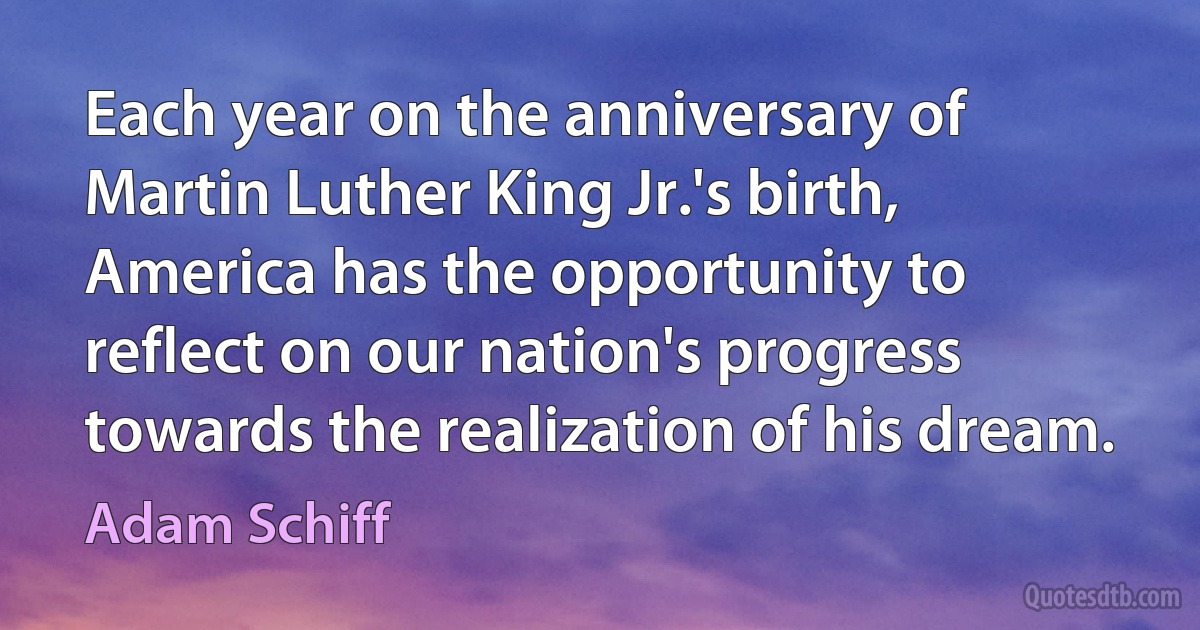 Each year on the anniversary of Martin Luther King Jr.'s birth, America has the opportunity to reflect on our nation's progress towards the realization of his dream. (Adam Schiff)