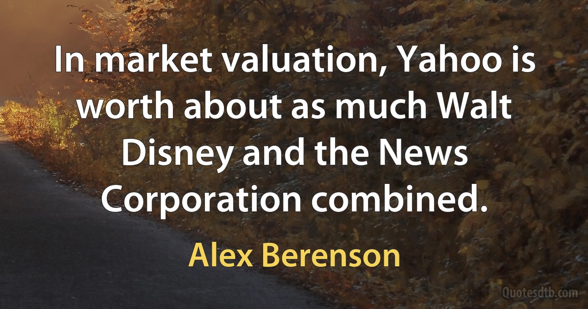 In market valuation, Yahoo is worth about as much Walt Disney and the News Corporation combined. (Alex Berenson)