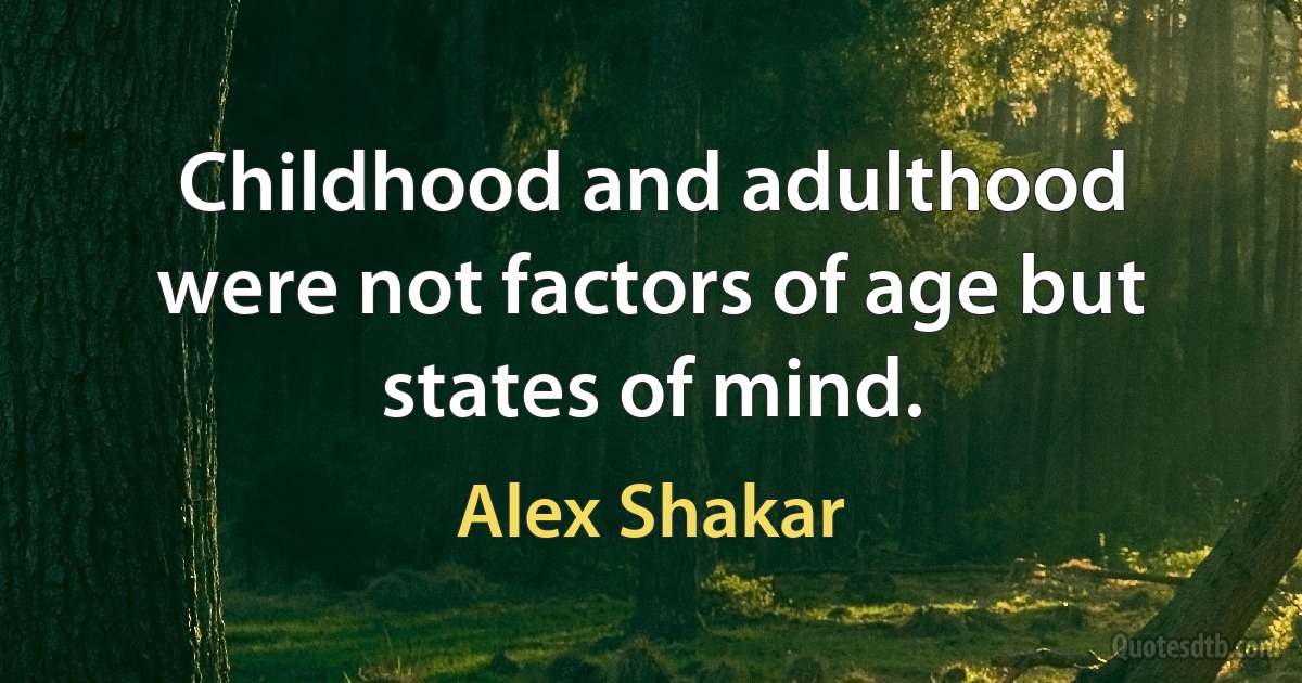 Childhood and adulthood were not factors of age but states of mind. (Alex Shakar)