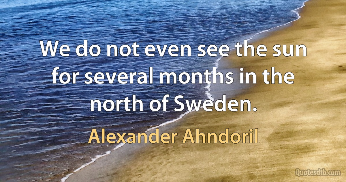 We do not even see the sun for several months in the north of Sweden. (Alexander Ahndoril)