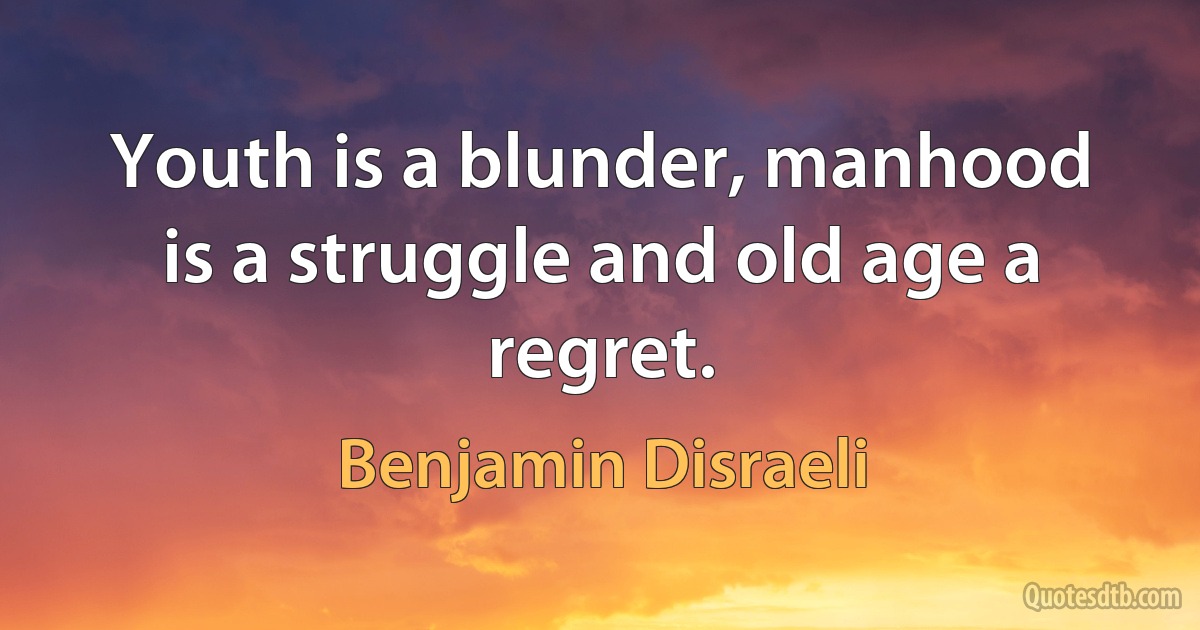 Youth is a blunder, manhood is a struggle and old age a regret. (Benjamin Disraeli)