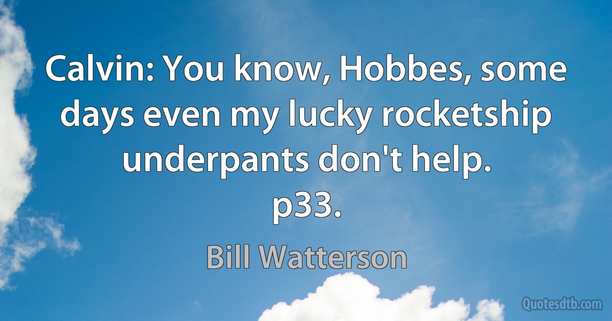 Calvin: You know, Hobbes, some days even my lucky rocketship underpants don't help.
p33. (Bill Watterson)