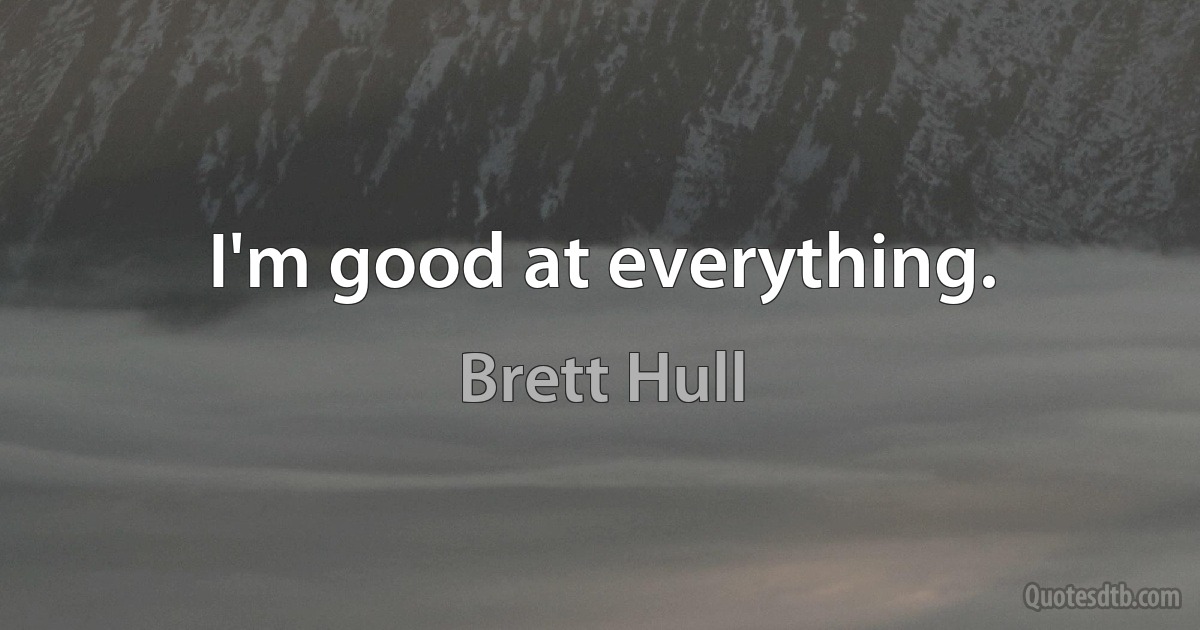 I'm good at everything. (Brett Hull)