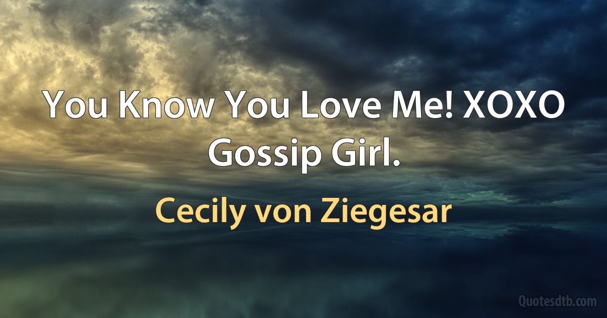 You Know You Love Me! XOXO Gossip Girl. (Cecily von Ziegesar)