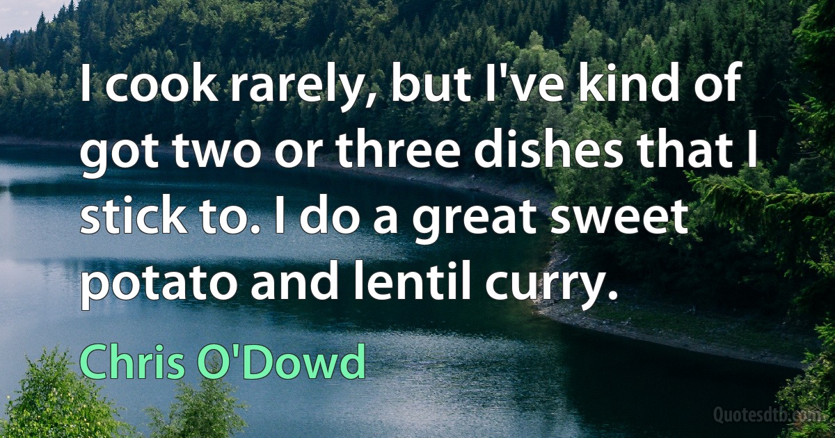 I cook rarely, but I've kind of got two or three dishes that I stick to. I do a great sweet potato and lentil curry. (Chris O'Dowd)