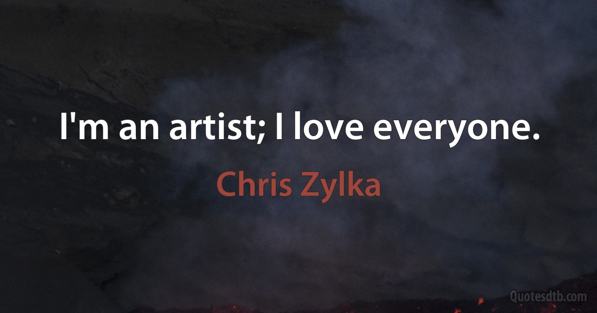 I'm an artist; I love everyone. (Chris Zylka)