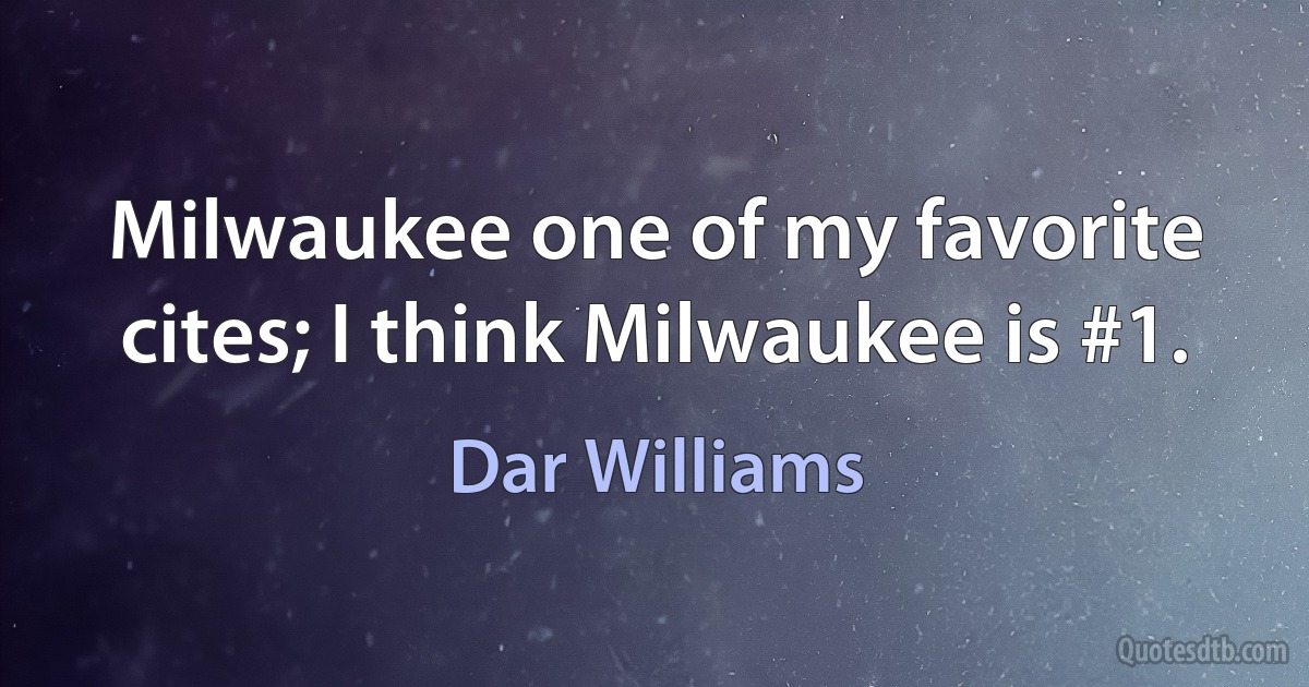 Milwaukee one of my favorite cites; I think Milwaukee is #1. (Dar Williams)