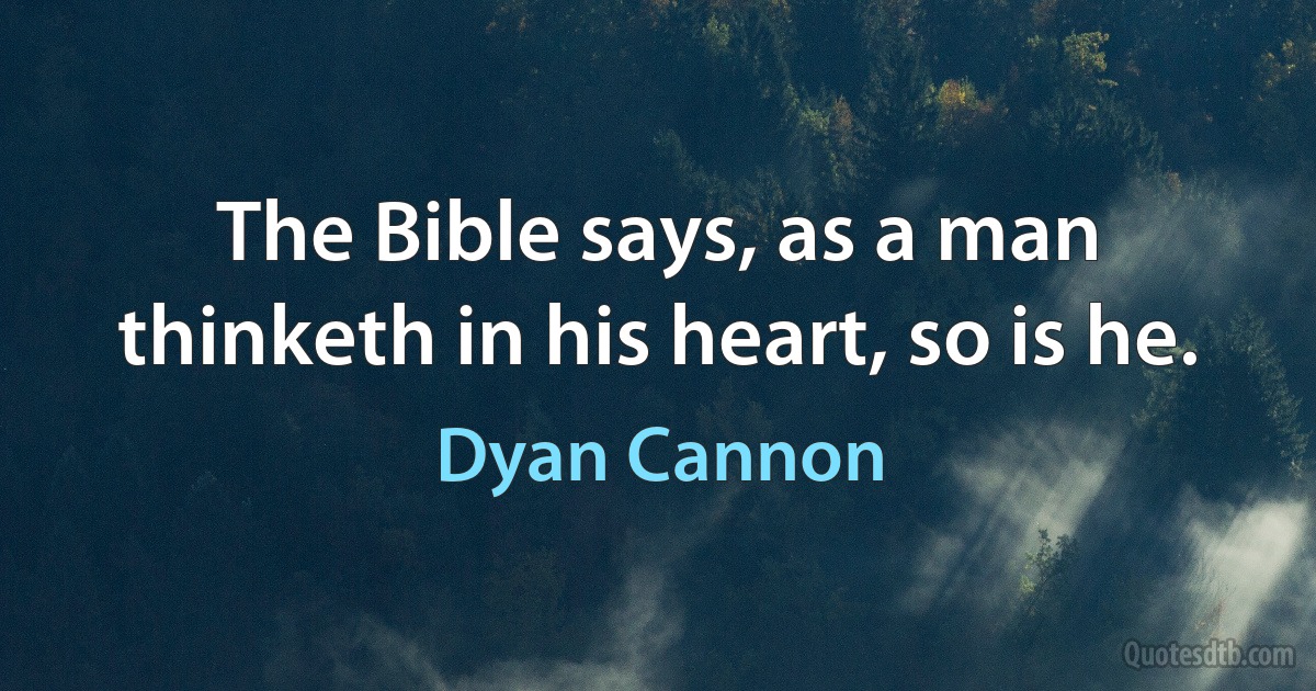 The Bible says, as a man thinketh in his heart, so is he. (Dyan Cannon)