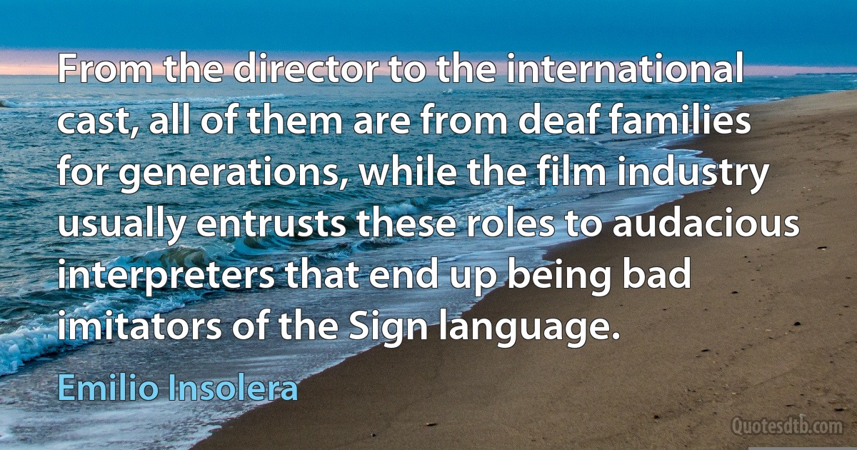 From the director to the international cast, all of them are from deaf families for generations, while the film industry usually entrusts these roles to audacious interpreters that end up being bad imitators of the Sign language. (Emilio Insolera)