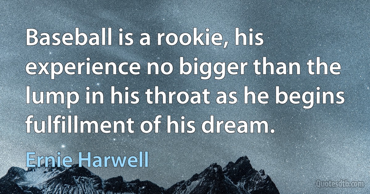 Baseball is a rookie, his experience no bigger than the lump in his throat as he begins fulfillment of his dream. (Ernie Harwell)