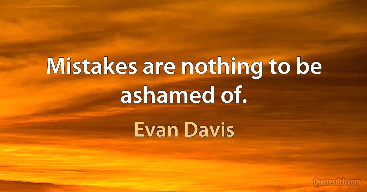 Mistakes are nothing to be ashamed of. (Evan Davis)