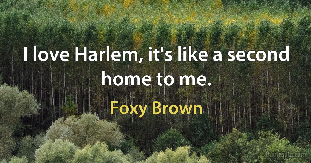 I love Harlem, it's like a second home to me. (Foxy Brown)