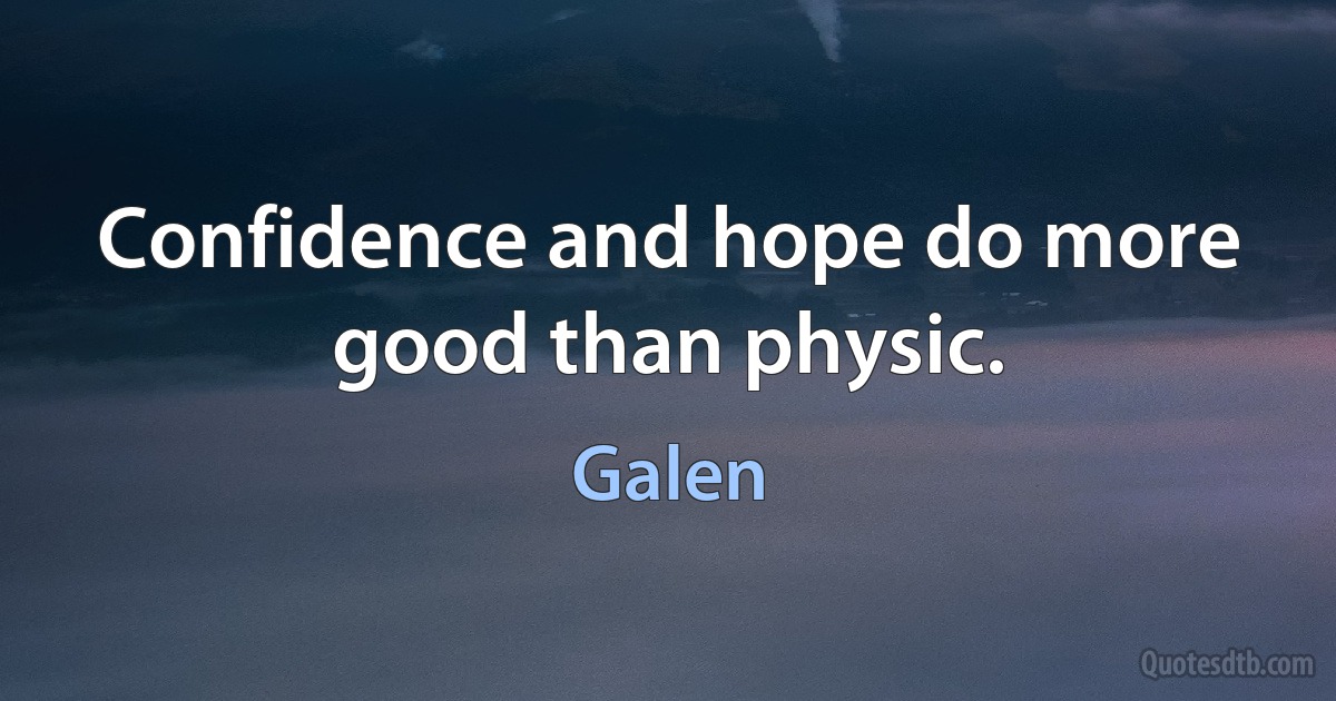 Confidence and hope do more good than physic. (Galen)