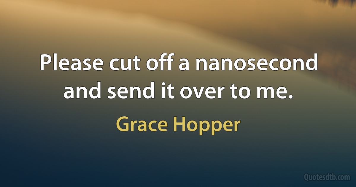 Please cut off a nanosecond and send it over to me. (Grace Hopper)