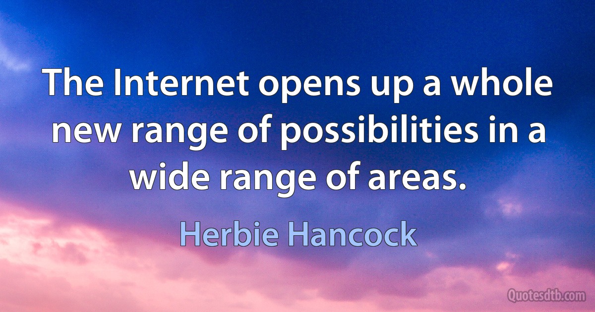 The Internet opens up a whole new range of possibilities in a wide range of areas. (Herbie Hancock)