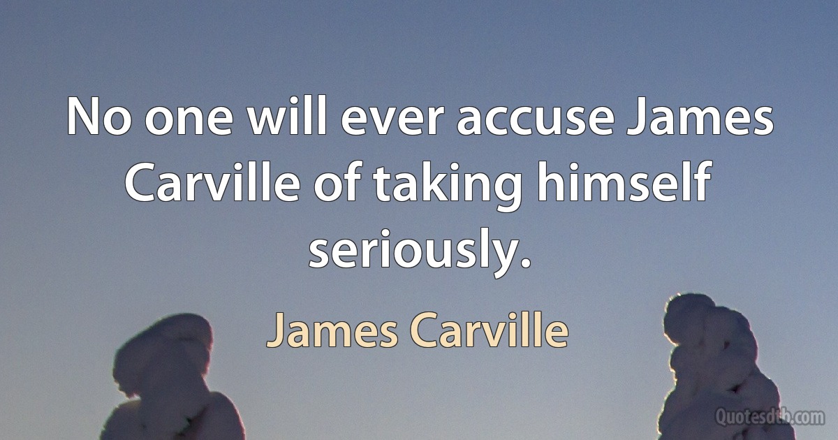 No one will ever accuse James Carville of taking himself seriously. (James Carville)