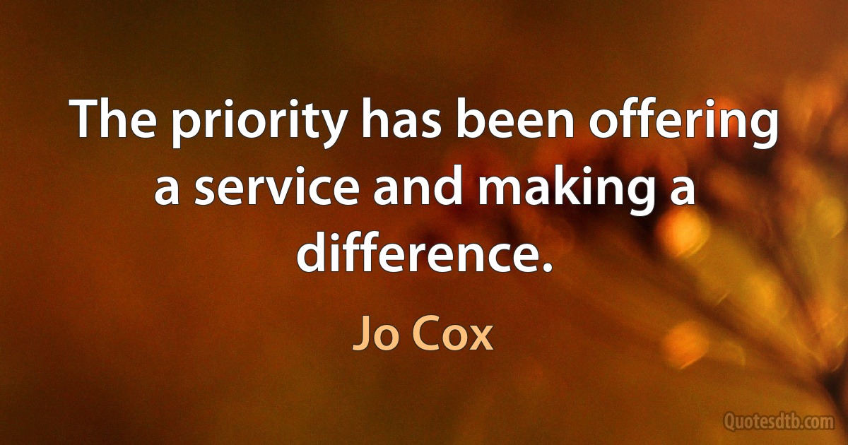 The priority has been offering a service and making a difference. (Jo Cox)