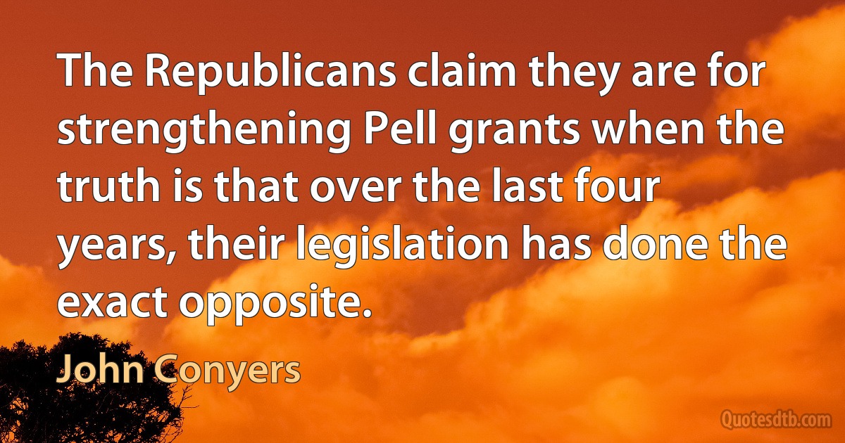 The Republicans claim they are for strengthening Pell grants when the truth is that over the last four years, their legislation has done the exact opposite. (John Conyers)