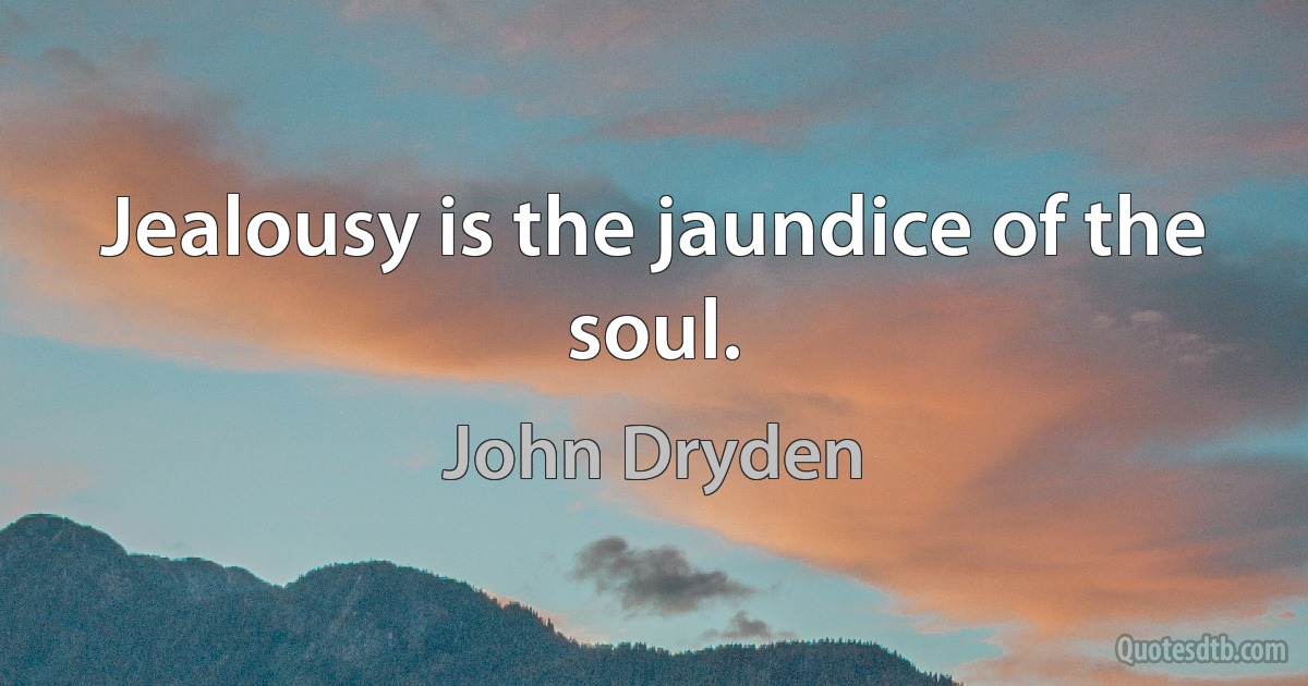 Jealousy is the jaundice of the soul. (John Dryden)