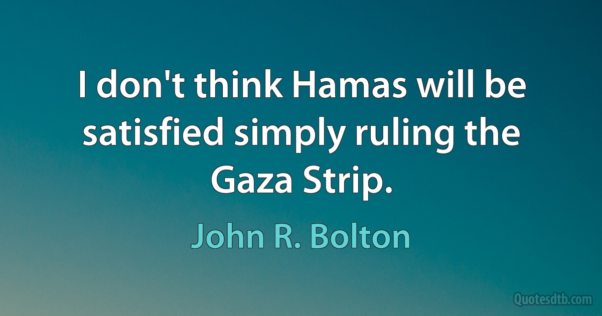 I don't think Hamas will be satisfied simply ruling the Gaza Strip. (John R. Bolton)