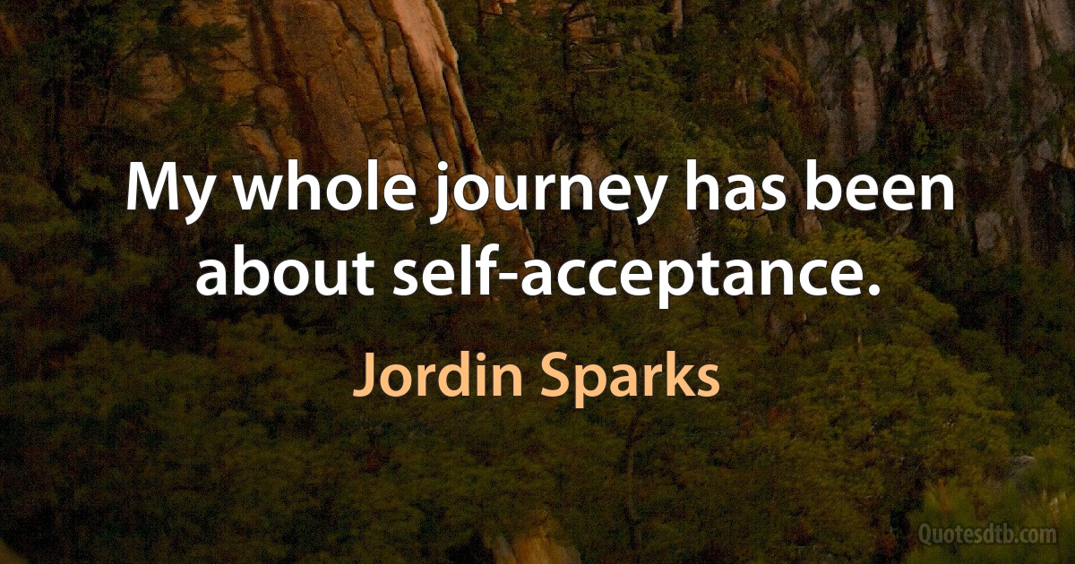 My whole journey has been about self-acceptance. (Jordin Sparks)