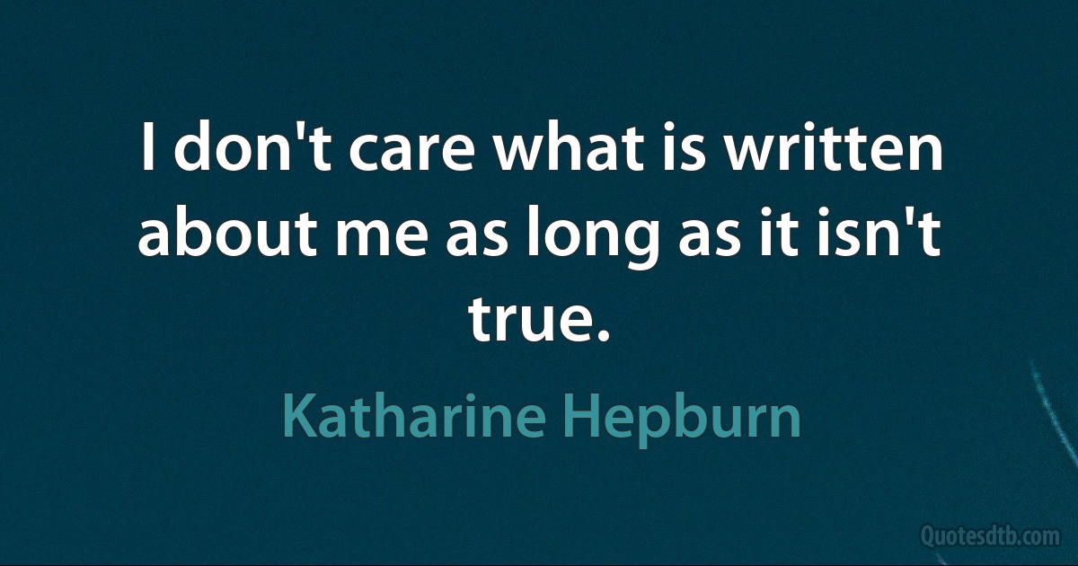 I don't care what is written about me as long as it isn't true. (Katharine Hepburn)