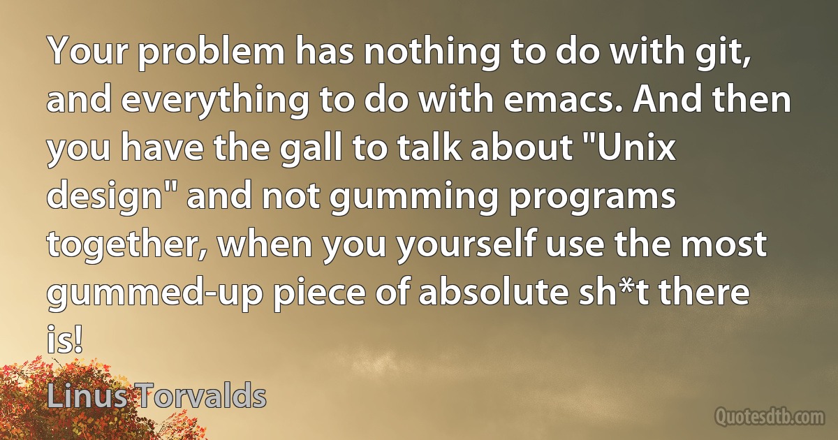 Your problem has nothing to do with git, and everything to do with emacs. And then you have the gall to talk about "Unix design" and not gumming programs together, when you yourself use the most gummed-up piece of absolute sh*t there is! (Linus Torvalds)