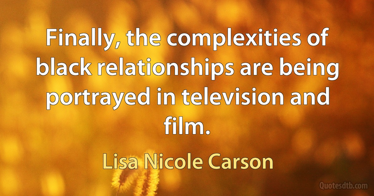 Finally, the complexities of black relationships are being portrayed in television and film. (Lisa Nicole Carson)