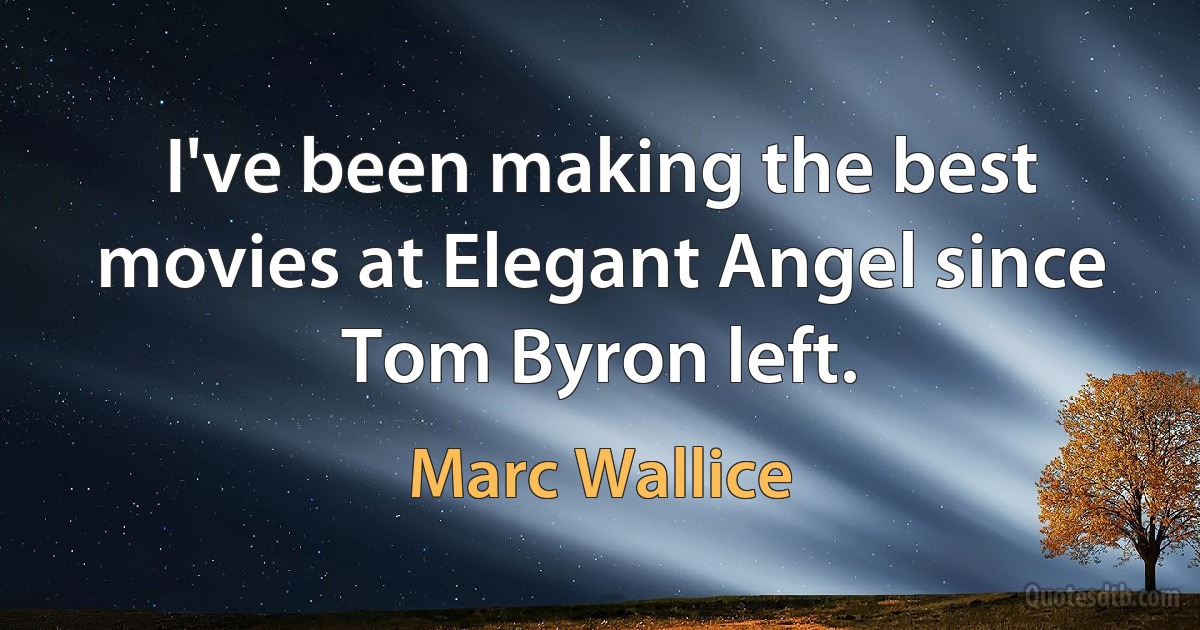 I've been making the best movies at Elegant Angel since Tom Byron left. (Marc Wallice)