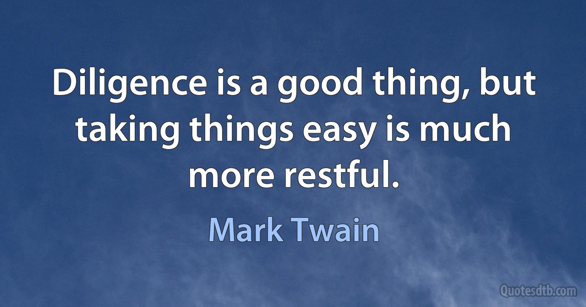 Diligence is a good thing, but taking things easy is much more restful. (Mark Twain)