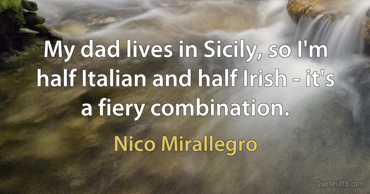 My dad lives in Sicily, so I'm half Italian and half Irish - it's a fiery combination. (Nico Mirallegro)