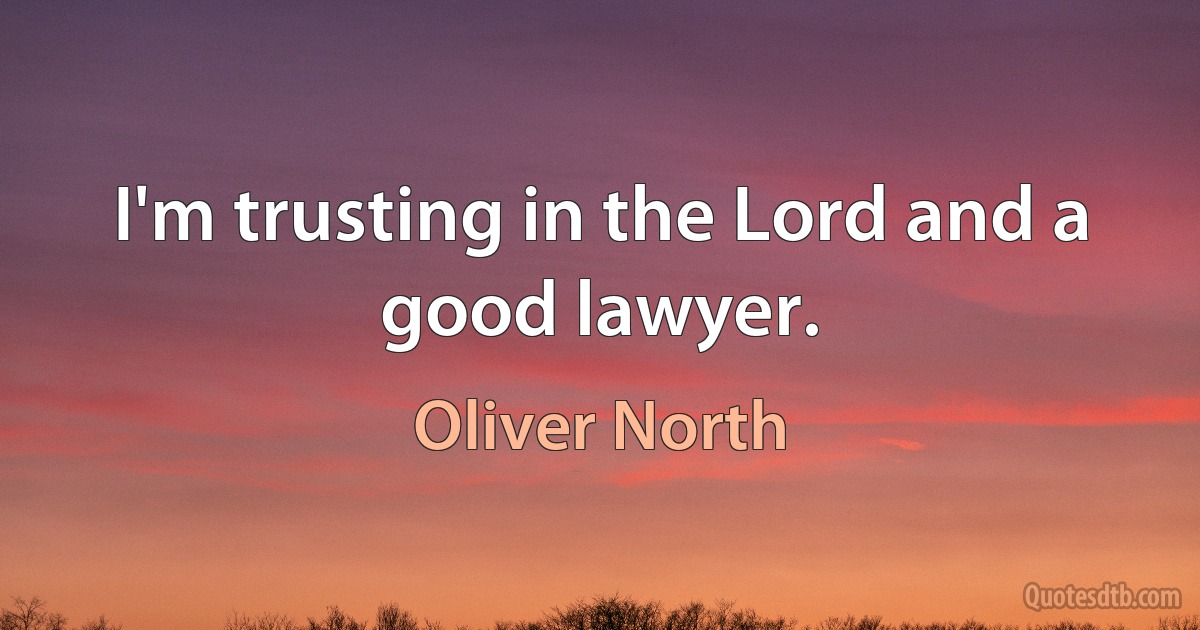 I'm trusting in the Lord and a good lawyer. (Oliver North)