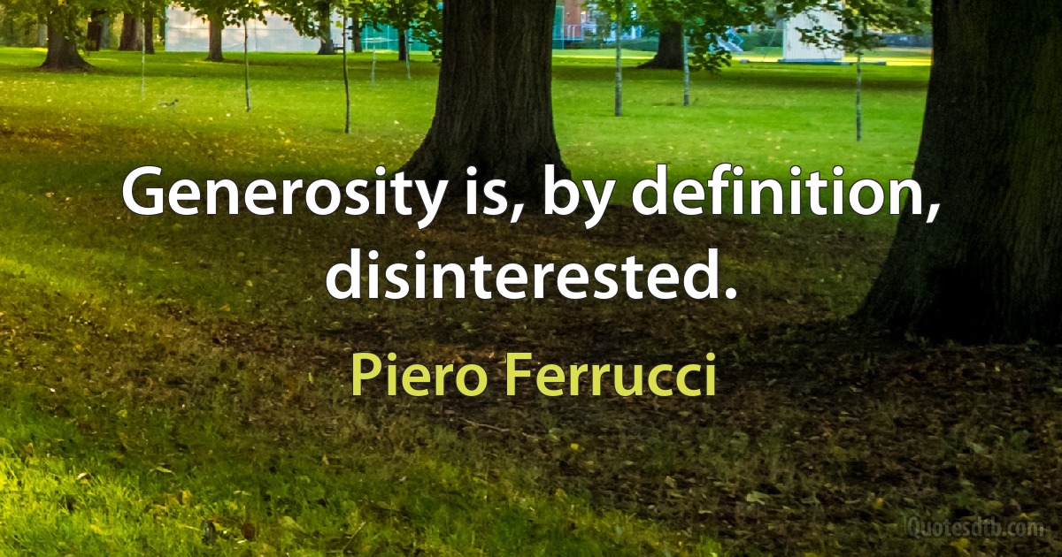 Generosity is, by definition, disinterested. (Piero Ferrucci)