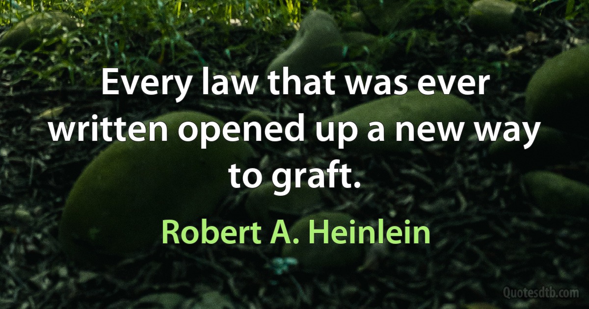 Every law that was ever written opened up a new way to graft. (Robert A. Heinlein)