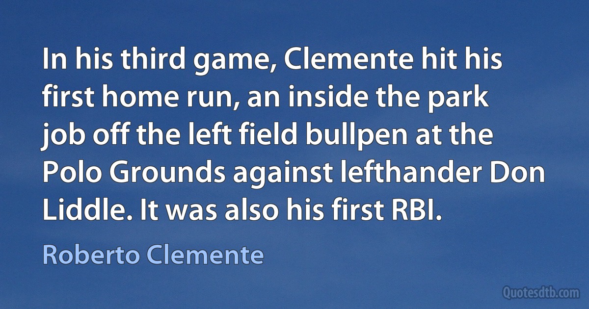 In his third game, Clemente hit his first home run, an inside the park job off the left field bullpen at the Polo Grounds against lefthander Don Liddle. It was also his first RBI. (Roberto Clemente)